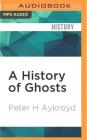 A History of Ghosts: The True Story of Seances, Mediums, Ghosts and Ghostbusters By Peter H. Aykroyd, Dan Aykroyd (Read by), Jeremy Gage (Read by) Cover Image