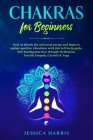 Chakras for Beginners: How to absorb the universal energy and Begin to radiate positive vibrations with this self-help guide. Self-healing pr By Jessica Harris Cover Image
