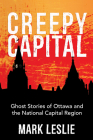 Creepy Capital: Ghost Stories of Ottawa and the National Capital Region By Mark Leslie Cover Image