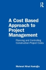 A Cost Based Approach to Project Management: Planning and Controlling Construction Project Costs Cover Image