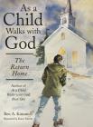 As a Child Walks with God: The Return Home By Ben a. Kimmich Cover Image