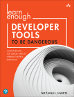 Learn Enough Developer Tools to Be Dangerous: Command Line, Text Editor, and Git Version Control Essentials By Michael Hartl Cover Image
