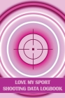 Love My Sport Shooting Data Logbook: Sport Shooting Log For Beginners & Professionals Perfect Gift for Shooting Lovers By Sasha Apfel Cover Image