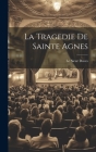 La Tragedie De Sainte Agnes By Le Sieur Daves Cover Image