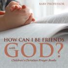 How Can I Be Friends with God? - Children's Christian Prayer Books By Baby Professor Cover Image