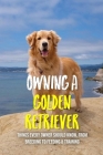 Owning A Golden Retriever: Things Every Owner Should Know, From Breeding To Feeding & Training: The Best Breeding Practices For Golden Retrievers Cover Image