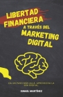 Libertad Financiera a través del Marketing Digital: Consigue tu Libertad Financiera mediante el Marketing Digital para tu Negocio Cover Image