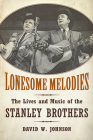 Lonesome Melodies: The Lives and Music of the Stanley Brothers (American Made Music) By David W. Johnson Cover Image