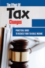 The Effect Of Tax Changes: Practical Guide To Reduce Your Taxable Income: Tax Deductible Expenses For Writers Cover Image