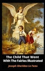 The Child That Went With The Fairies Illustrated By Joseph Sheridan Le Fanu Cover Image