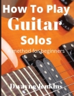How To Play Guitar Solos: A method book for beginners By Dwayne Jenkins Cover Image