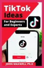 Tiktok Idea for Beginners and Experts: How to Start, Increase Follower, Like and Become Famous By John Maxwell Ph. D. Cover Image