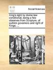 King's Right by Divine Law Conditional, Being a Few Observes from Scripture, of Publick Governors and Right of Kings; ... By Multiple Contributors Cover Image