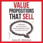 Value Propositions that SELL: Turning Your Message into a Magnet that Attracts Buyers By Lisa D. Dennis Cover Image