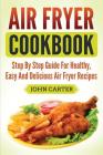 Air Fryer Cookbook: Step By Step Guide For Healthy, Easy And Delicious Air Fryer Recipes Cover Image