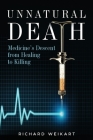 Unnatural Death: Medicine's Descent from Healing to Killing By Richard Weikart Cover Image