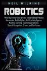 Robotics: What Beginners Need to Know about Robotic Process Automation, Mobile Robots, Artificial Intelligence, Machine Learning By Neil Wilkins Cover Image