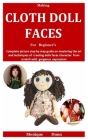 Making Cloth Doll Faces For Beginner's: Complete picture step by step guide on mastering the art and techniques of creating dolls faces character from By Monique Dunn Cover Image