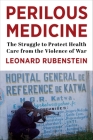 Perilous Medicine: The Struggle to Protect Health Care from the Violence of War By Leonard Rubenstein Cover Image