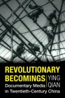 Revolutionary Becomings: Documentary Media in Twentieth-Century China By Ying Qian Cover Image