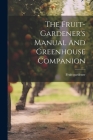 The Fruit-gardener's Manual And Greenhouse Companion By Fruit-Gardener (Created by) Cover Image