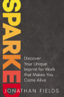 Sparked: Discover Your Unique Imprint for Work That Makes You Come Alive By Jonathan Fields Cover Image