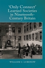 Only Connect: Learned Societies in Nineteenth-Century Britain By William C. Lubenow Cover Image
