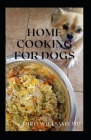 Home Cooking for Dogs: The Essential Guide To Nutritional Recipes To Make A Dog Healthier By Theo Williams Cover Image