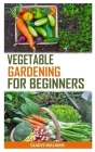 Vegetable Gardening for Beginners: The Ultimate Beginners Guide To Vegetable Gardening Cover Image
