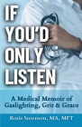 If You'd Only Listen: A Medical Memoir of Gaslighting, Grit & Grace By Rosie Sorenson Cover Image