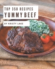 Top 350 Yummy Beef Recipes: A Yummy Beef Cookbook from the Heart! By Kristy Lake Cover Image