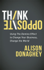 Think Opposite: Using the Domino Effect to Change Your Business, Change the World By Alison Donaghey Cover Image