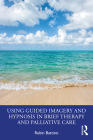 Using Guided Imagery and Hypnosis in Brief Therapy and Palliative Care By Rubin Battino Cover Image