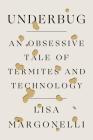 Underbug: An Obsessive Tale of Termites and Technology By Lisa Margonelli Cover Image