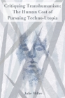 Critiquing Transhumanism: The Human Cost of Pursuing Techno-Utopia By Julie Miller Cover Image
