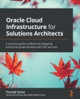 Oracle Cloud Infrastructure for Solutions Architects: A practical guide to effectively designing enterprise-grade solutions with OCI services Cover Image