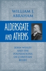 Aldersgate and Athens: John Wesley and the Foundations of Christian Belief By William J. Abraham Cover Image
