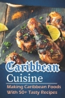 Caribbean Cuisine: Making Caribbean Foods With 50+ Tasty Recipes: Caribbean Feast Cuisine By Thu Semones Cover Image