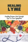 Healing Lyme: Healthy Recipes And Lifestyle Tips To Ease Symptoms: Foods To Help Fight Lyme By Cathie Ducasse Cover Image