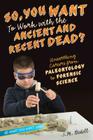So, You Want to Work with the Ancient and Recent Dead?: Unearthing Careers from Paleontology to Forensic Science (Be What You Want) By J. M. Bedell Cover Image