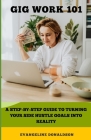Gig Work 101: A QuickStart Guide to Turning Your Side Hustle Goals Into Reality Cover Image