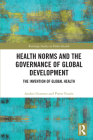 Health Norms and the Governance of Global Development: The Invention of Global Health (Routledge Studies in Public Health) By Anders Granmo, Pieter Fourie Cover Image