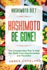 Hashimoto Diet: HASHIMOTO BE GONE! - The Complete Meal Plan To Heal Your Body From Hypothyroidism and Thyroiditis Cover Image