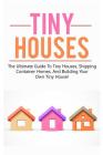 Tiny Houses: The ultimate guide to tiny houses, shipping container homes, and building your own tiny house! Cover Image