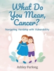 What Do You Mean, Cancer? Navigating Hardship with Vulnerability By Ashley Furlong Cover Image