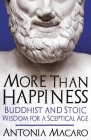 More Than Happiness: Buddhist and Stoic Wisdom for a Sceptical Age By Antonia Macaro Cover Image
