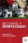 Becoming a Sports Coach By James Wallis (Editor), John Lambert (Editor) Cover Image