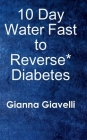 10 Day Water Fast to Reverse* Diabetes By Gianna Giavelli Cover Image