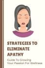 Strategies To Eliminate Apathy: Guide To Growing Your Passion For Wellness: Tried-And-True Methods Cover Image