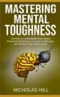 Mastering Mental Toughness: Develop an Unbeatable Mind, Boost Emotional Resilience, Conquer Challenges, and Achieve Your Goals Faster By Nicholas Hill Cover Image